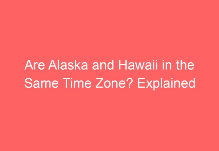 Are Alaska and Hawaii in the Same Time Zone? Explained