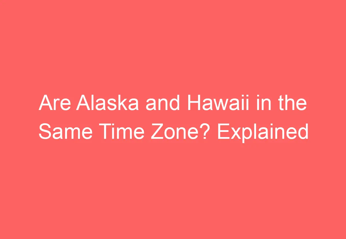 are-alaska-and-hawaii-in-the-same-time-zone-explained-howtravelplan