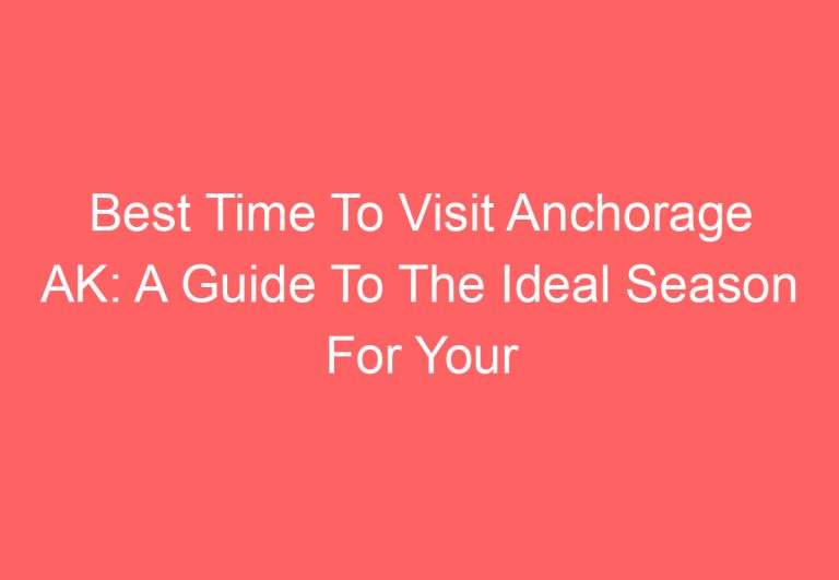 Best Time To Visit Anchorage AK: A Guide To The Ideal Season For Your Trip