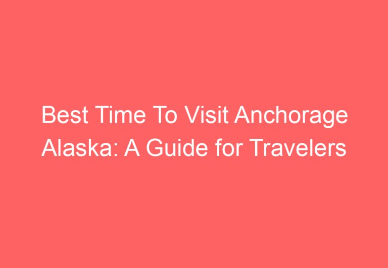 Best Time To Visit Anchorage Alaska: A Guide for Travelers