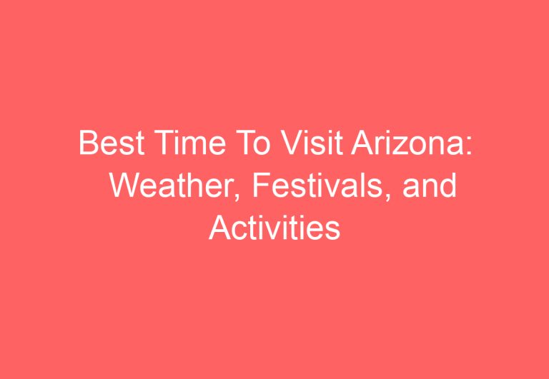 Best Time To Visit Arizona: Weather, Festivals, and Activities