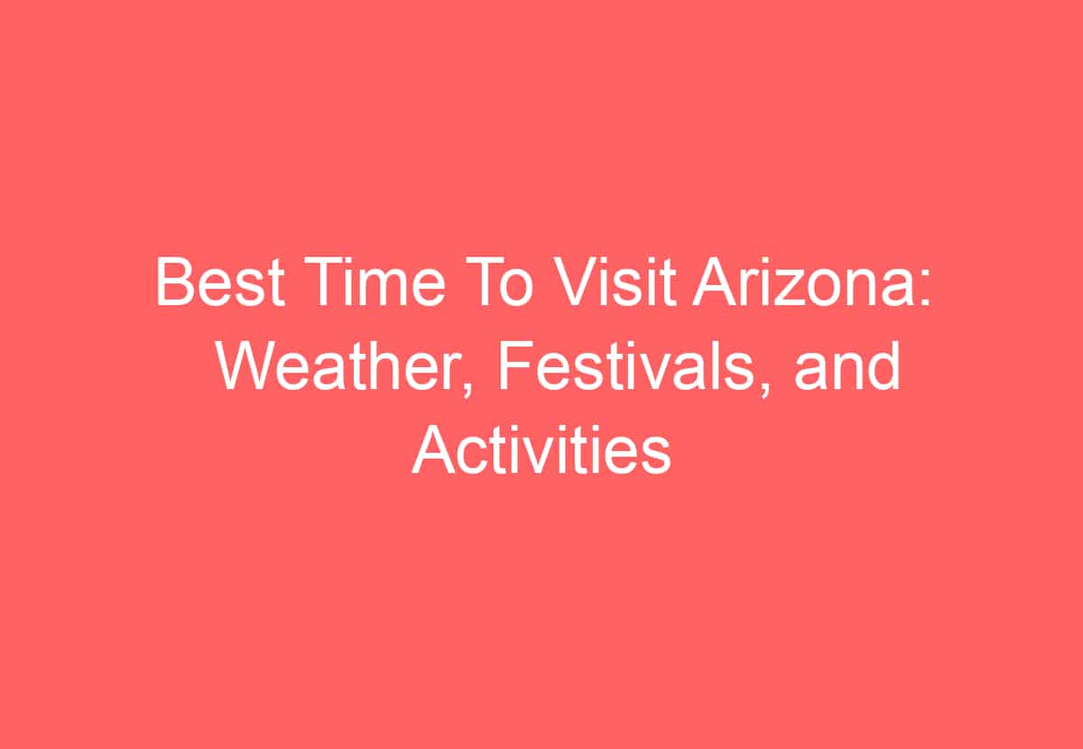 Best Time To Visit Arizona Weather, Festivals, and Activities