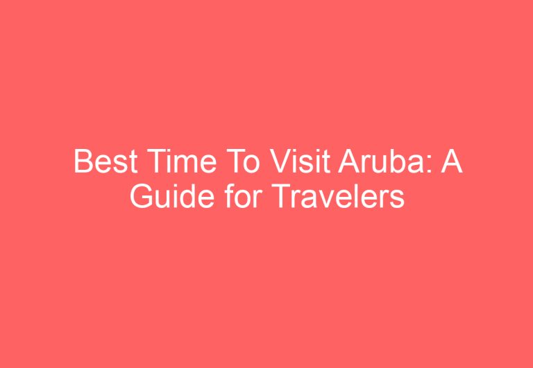 Best Time To Visit Aruba: A Guide for Travelers