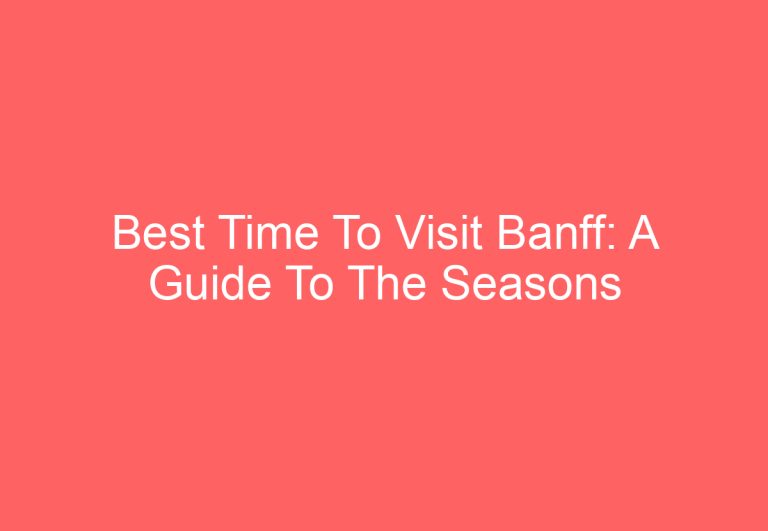 Best Time To Visit Banff: A Guide To The Seasons