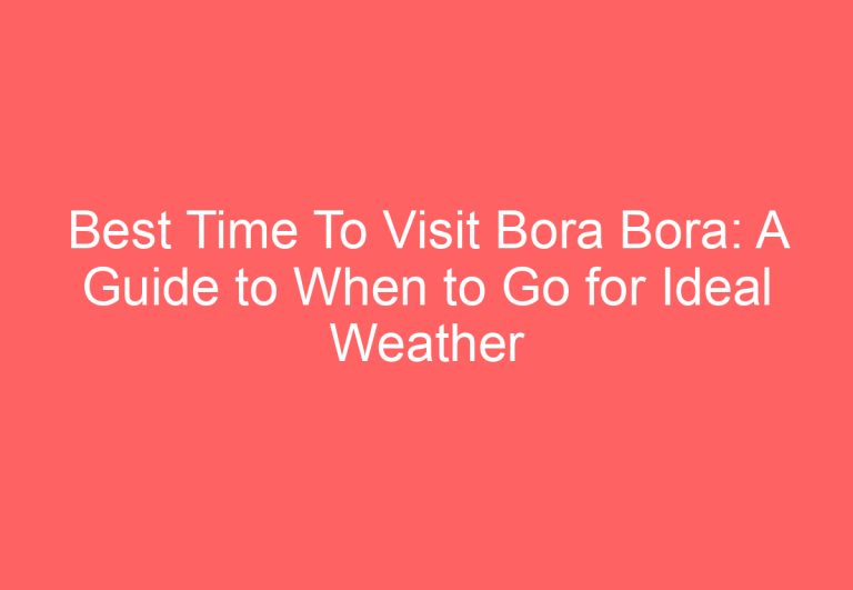 Best Time To Visit Bora Bora: A Guide to When to Go for Ideal Weather and Prices