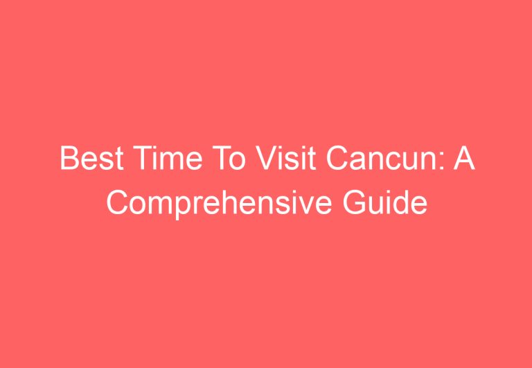 Best Time To Visit Cancun: A Comprehensive Guide