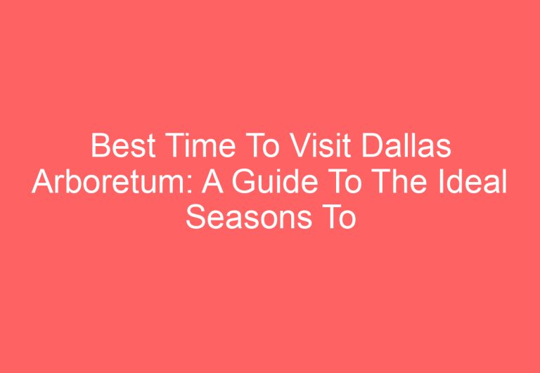 Best Time To Visit Dallas Arboretum: A Guide To The Ideal Seasons To Explore The Gardens