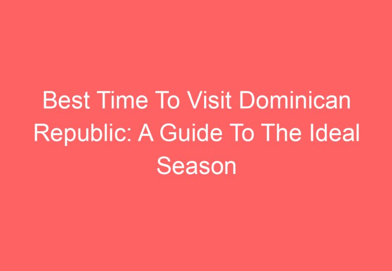 Best Time To Visit Dominican Republic: A Guide To The Ideal Season For Your Vacation