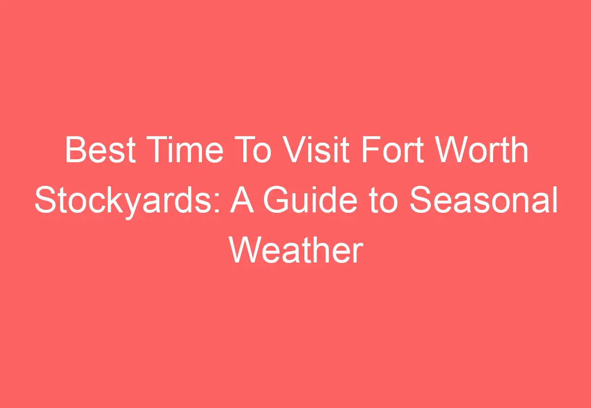 Best Time To Visit Fort Worth Stockyards: A Guide to Seasonal Weather ...