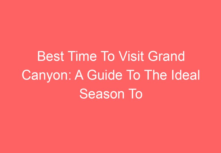 Best Time To Visit Grand Canyon: A Guide To The Ideal Season To Explore America’s Iconic Landmark