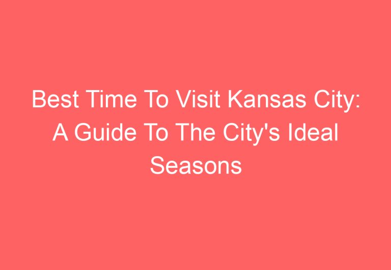 Best Time To Visit Kansas City: A Guide To The City’s Ideal Seasons