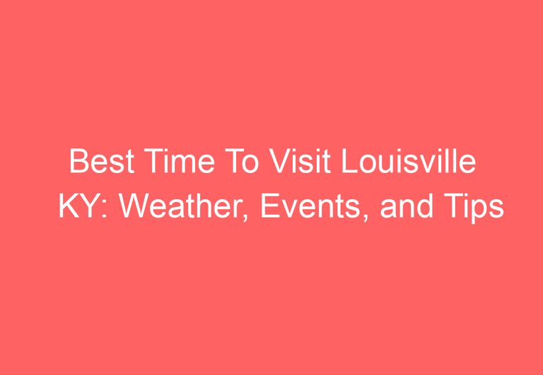 Best Time To Visit Louisville KY: Weather, Events, and Tips