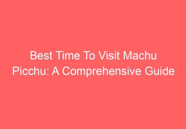 Best Time To Visit Machu Picchu: A Comprehensive Guide