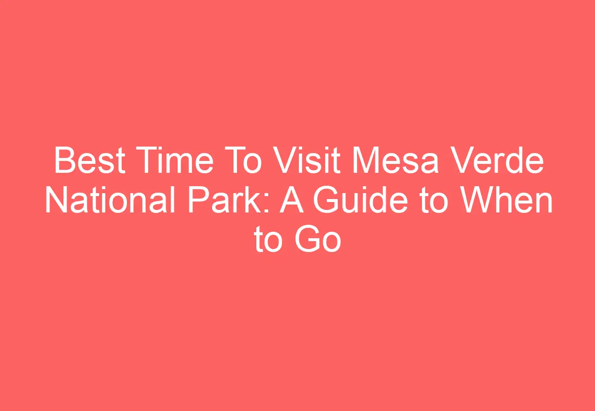 Best Time To Visit Mesa Verde National Park A Guide To When To Go Howtravelplan