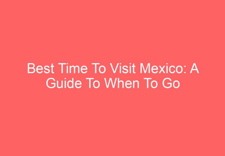 Best Time To Visit Mexico: A Guide To When To Go