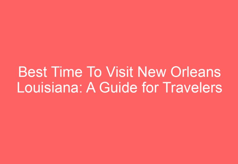 Best Time To Visit New Orleans Louisiana: A Guide for Travelers