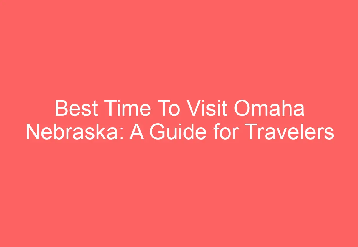 Best Time To Visit Omaha Nebraska: A Guide for Travelers - HowTravelPlan