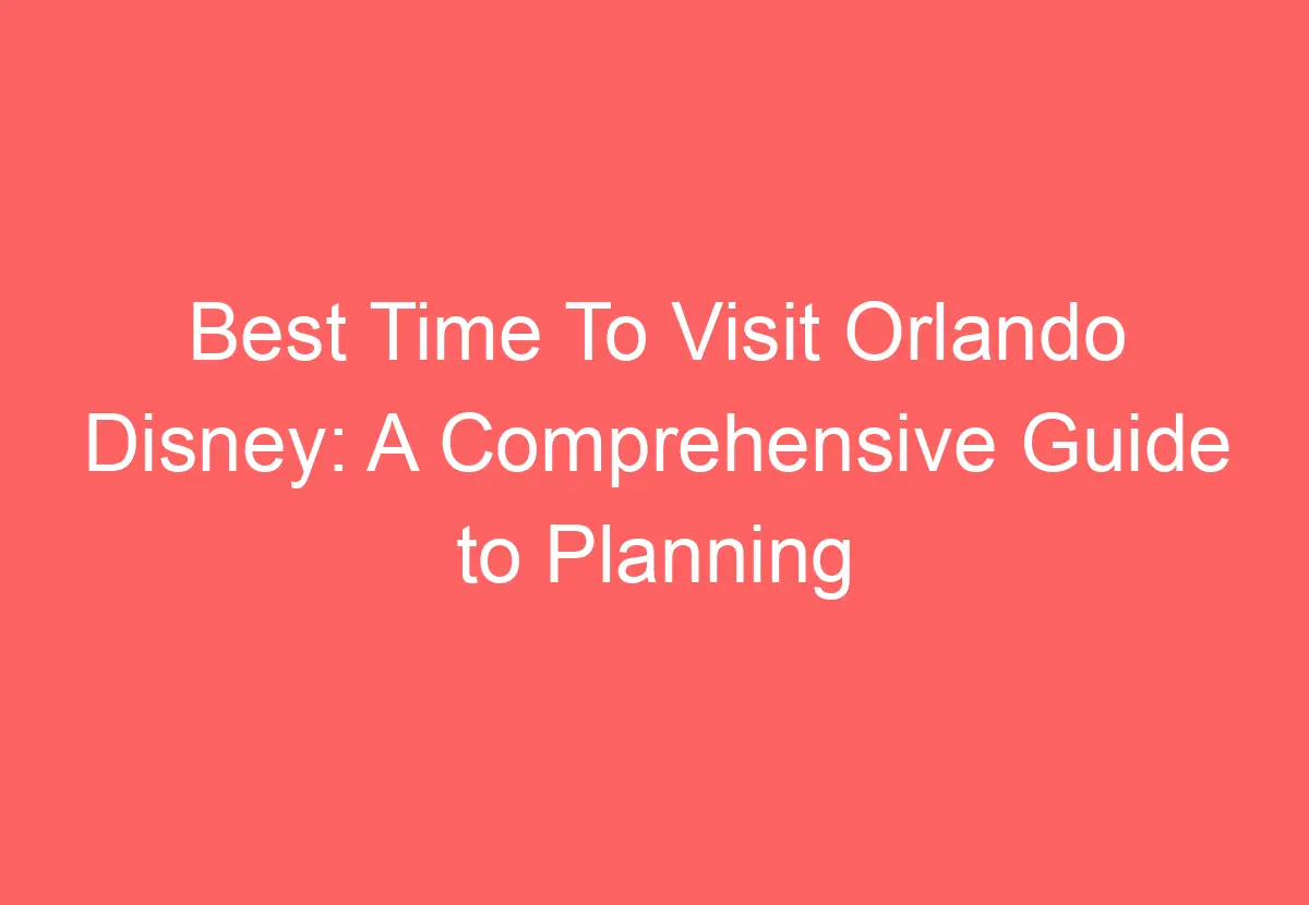Best Time To Visit Orlando Disney: A Comprehensive Guide to Planning