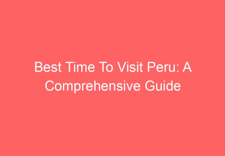 Best Time To Visit Peru: A Comprehensive Guide