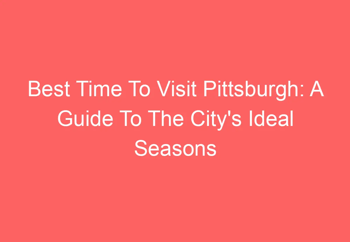 Best Time To Visit Pittsburgh A Guide To The City's Ideal Seasons