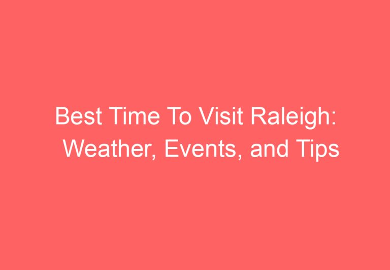 Best Time To Visit Raleigh: Weather, Events, and Tips