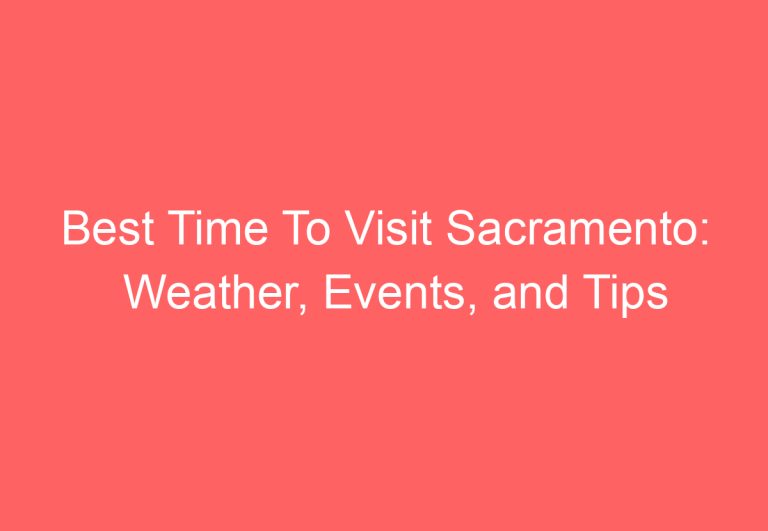 Best Time To Visit Sacramento: Weather, Events, and Tips