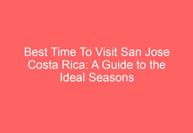 Best Time To Visit San Jose Costa Rica: A Guide to the Ideal Seasons for Travel