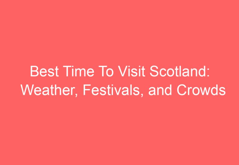 Best Time To Visit Scotland: Weather, Festivals, and Crowds