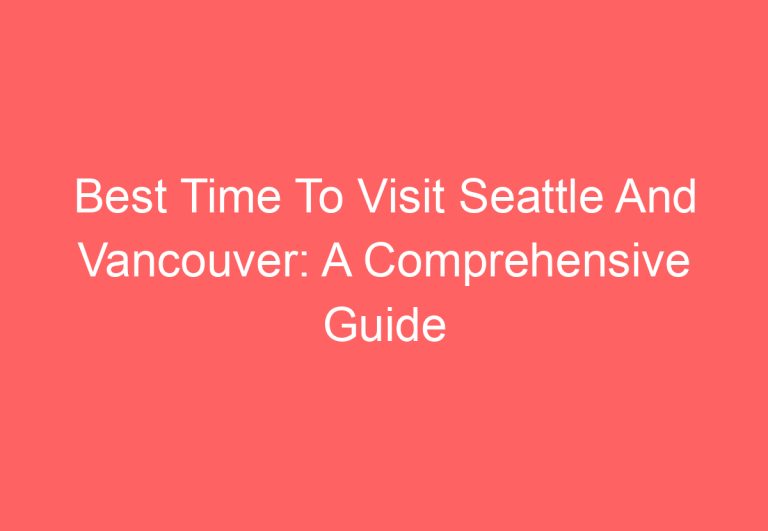 Best Time To Visit Seattle And Vancouver: A Comprehensive Guide