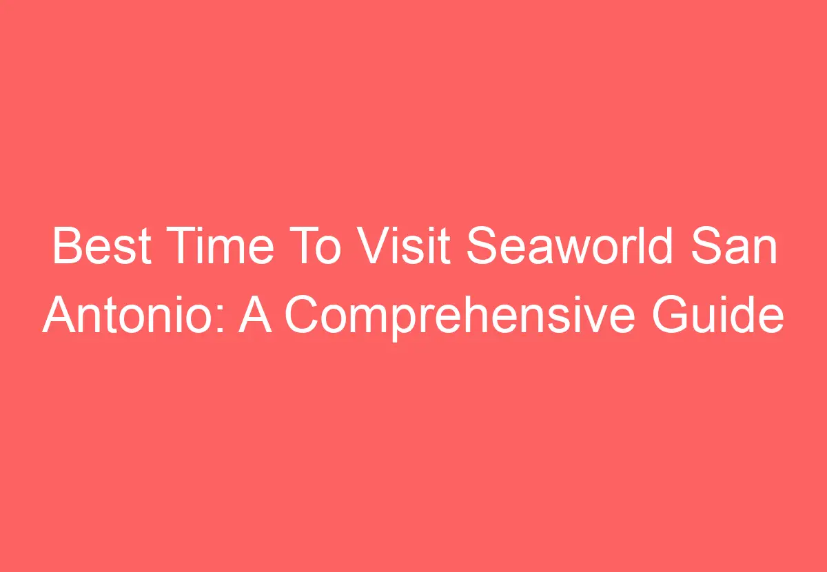 Best Time To Visit Seaworld San Antonio: A Comprehensive Guide 