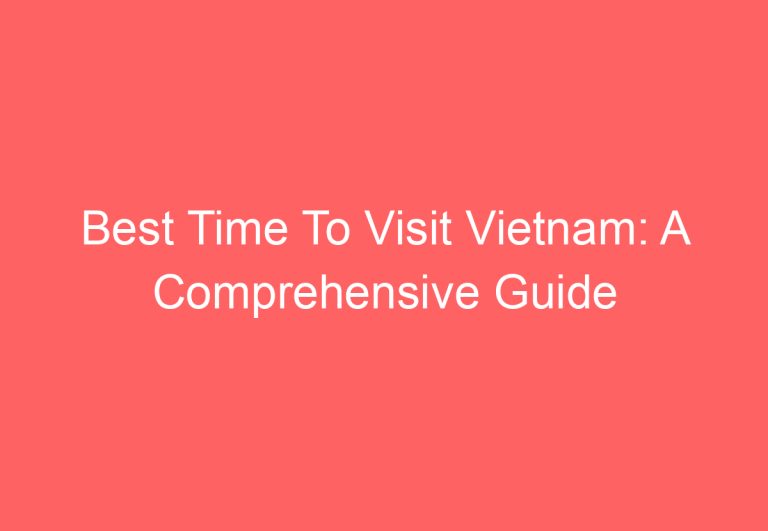 Best Time To Visit Vietnam: A Comprehensive Guide