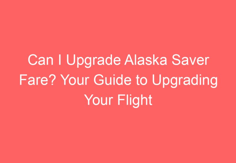 Can I Upgrade Alaska Saver Fare? Your Guide to Upgrading Your Flight Experience