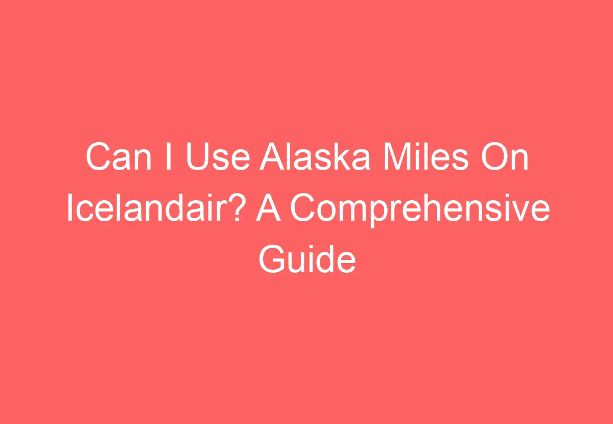 Can I Use Alaska Miles On Icelandair? A Comprehensive Guide HowTravelPlan