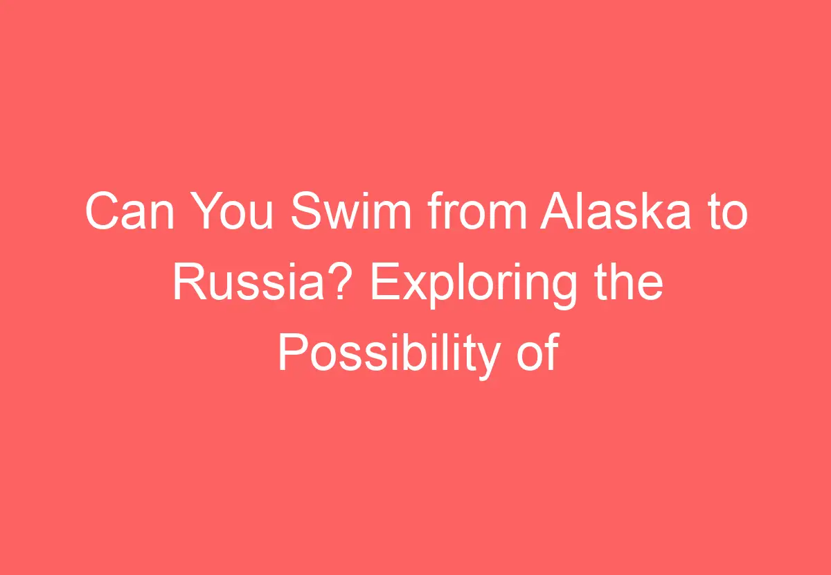 Can You Swim from Alaska to Russia? Exploring the Possibility of