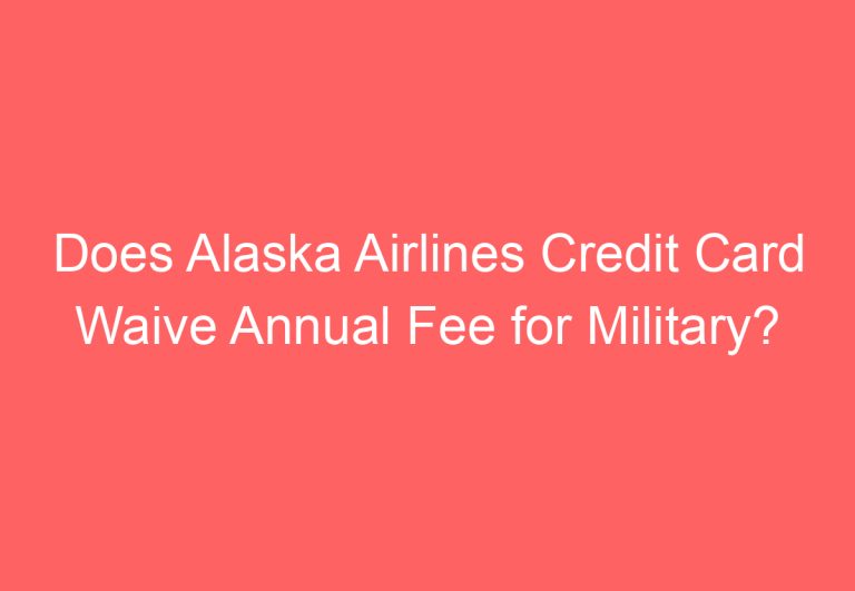 Does Alaska Airlines Credit Card Waive Annual Fee for Military? Exploring the Benefits and Eligibility Requirements