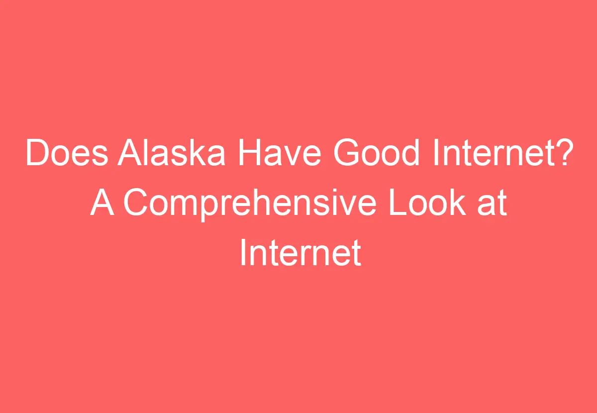 Does Alaska Have Good Internet? A Comprehensive Look at Internet Access
