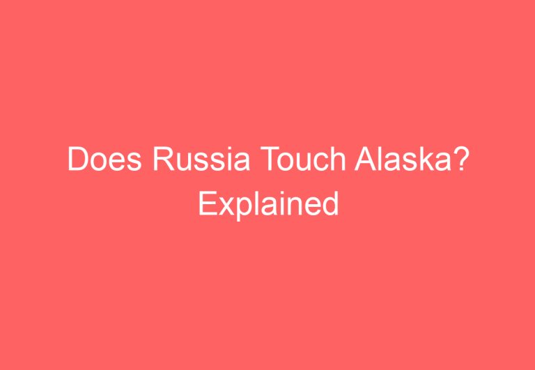Does Russia Touch Alaska? Explained