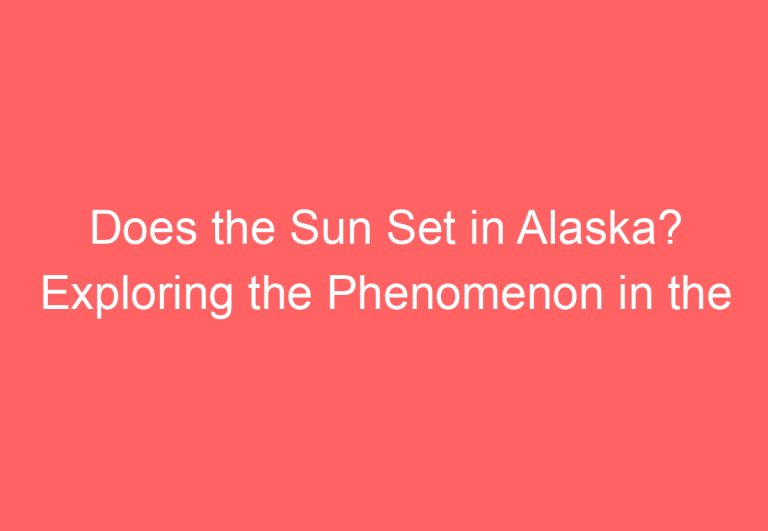 Does the Sun Set in Alaska? Exploring the Phenomenon in the Northernmost State