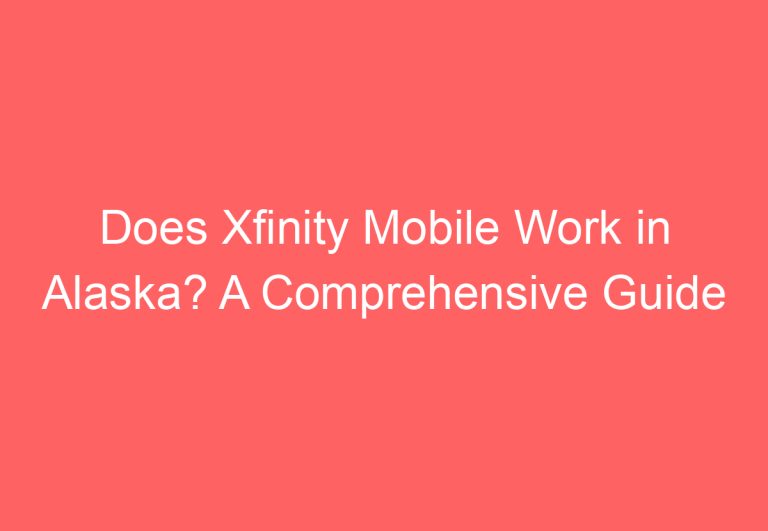 Does Xfinity Mobile Work in Alaska? A Comprehensive Guide