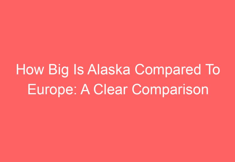How Big Is Alaska Compared To Europe: A Clear Comparison