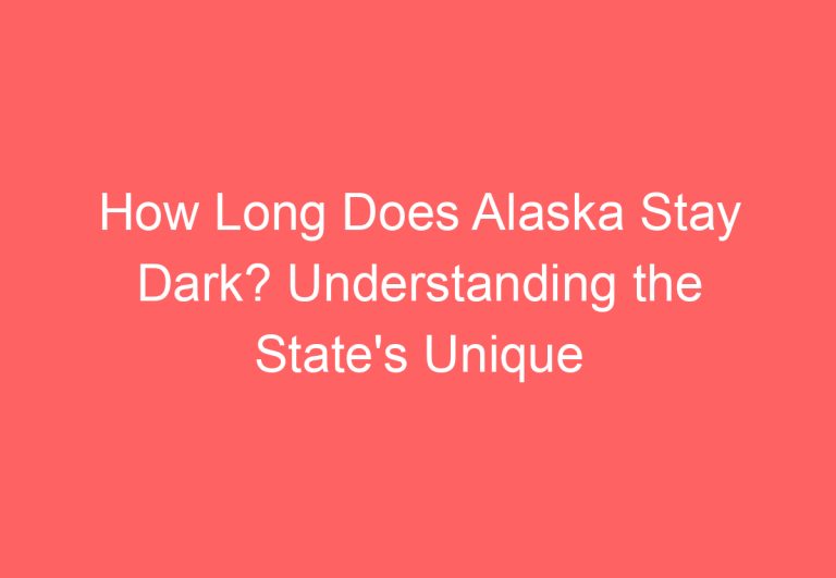 How Long Does Alaska Stay Dark? Understanding the State’s Unique Light Conditions