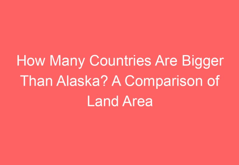 How Many Countries Are Bigger Than Alaska? A Comparison of Land Area