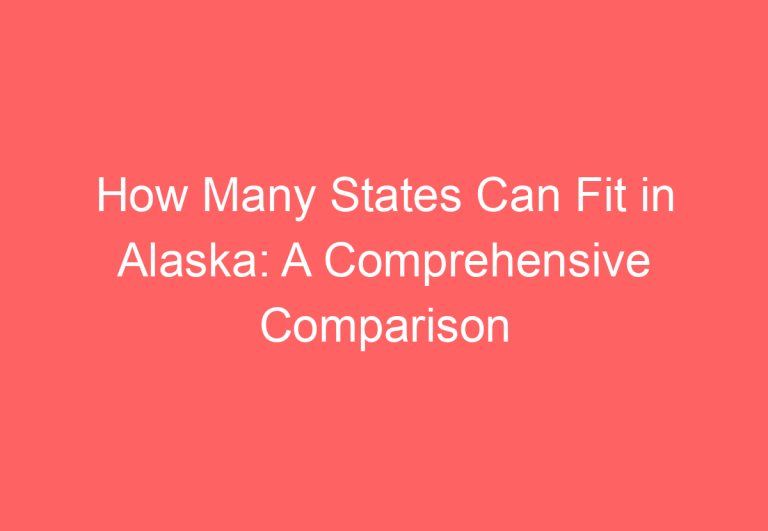 How Many States Can Fit in Alaska: A Comprehensive Comparison