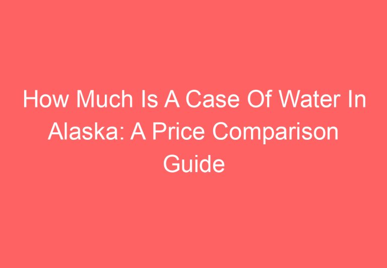How Much Is A Case Of Water In Alaska: A Price Comparison Guide