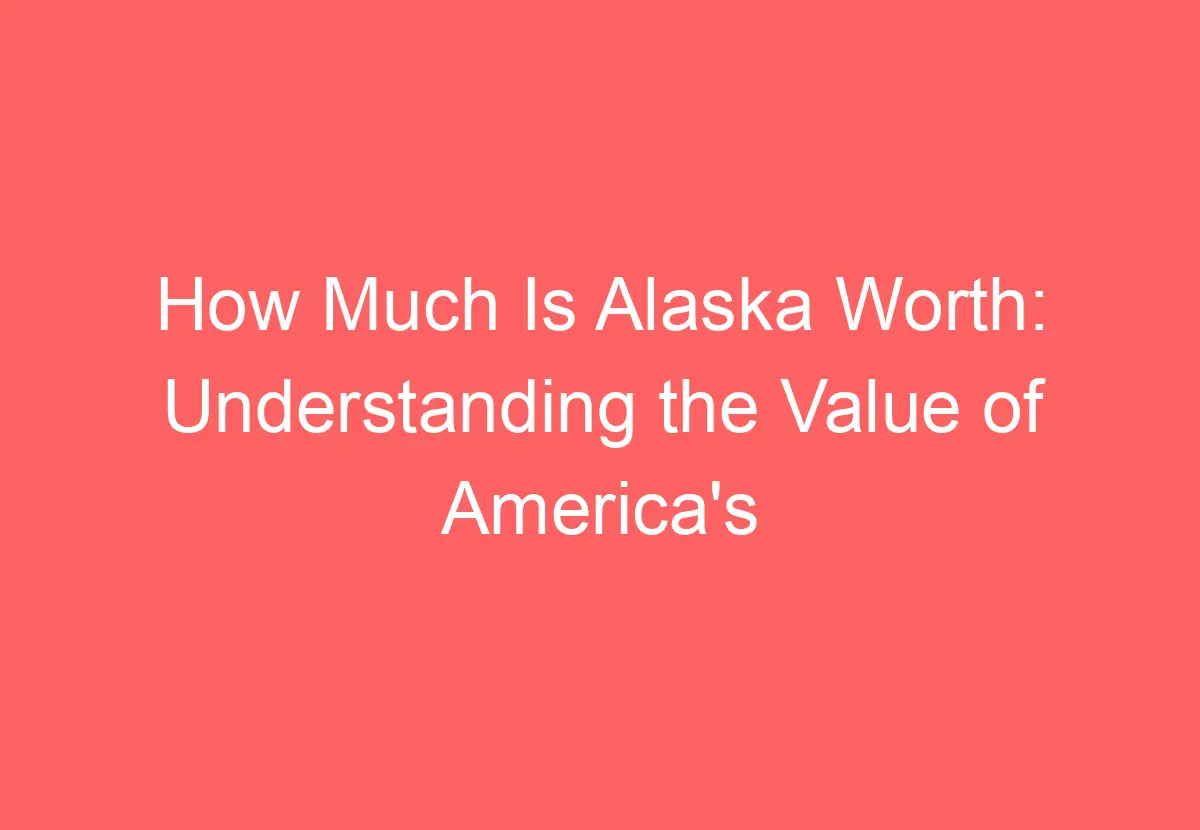 How Much Is Alaska Worth Understanding the Value of America's Largest