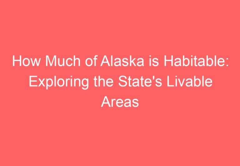How Much of Alaska is Habitable: Exploring the State’s Livable Areas