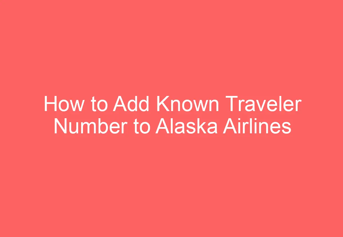 how-to-add-known-traveler-number-to-alaska-airlines-howtravelplan