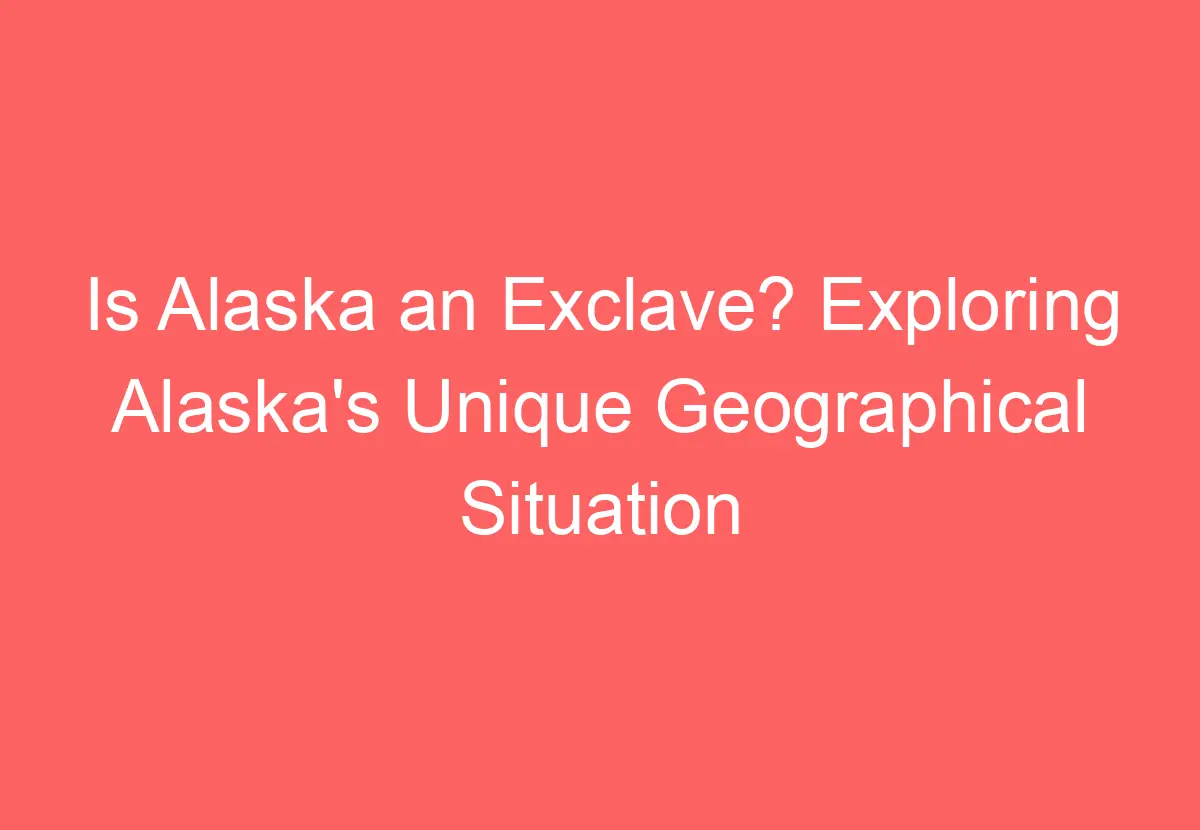 Is Alaska an Exclave? Exploring Alaska's Unique Geographical Situation ...