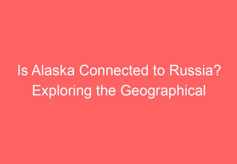 Is Alaska Connected to Russia? Exploring the Geographical Relationship between the Two Regions