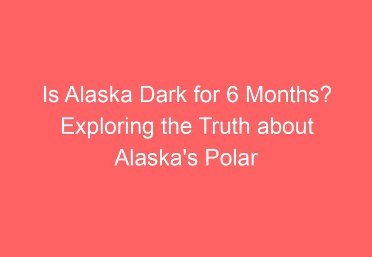 Is Alaska Dark for 6 Months? Exploring the Truth about Alaska’s Polar Nights